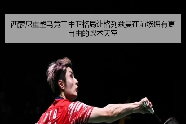 西蒙尼重塑马竞三中卫格局让格列兹曼在前场拥有更自由的战术天空 | kaiyun